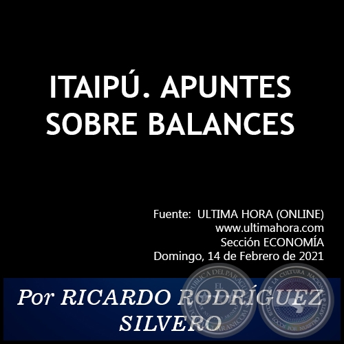 ITAIPÚ. APUNTES SOBRE BALANCES - Por RICARDO RODRÍGUEZ SILVERO - Domingo, 14 de Febrero de 2021